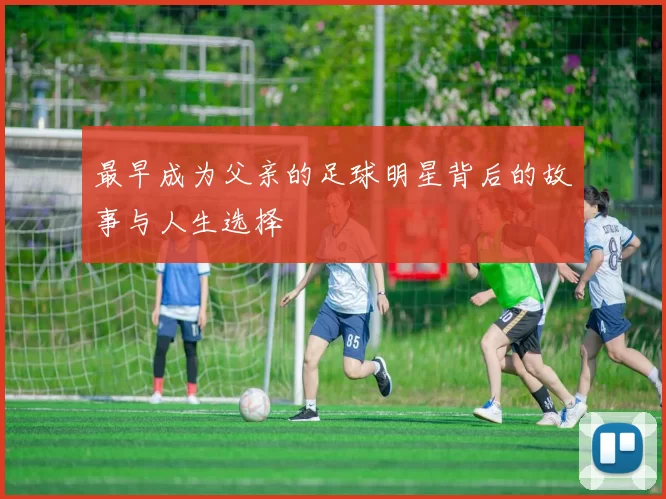 最早成为父亲的足球明星背后的故事与人生选择