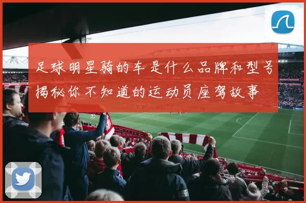 足球明星骑的车是什么品牌和型号揭秘你不知道的运动员座驾故事