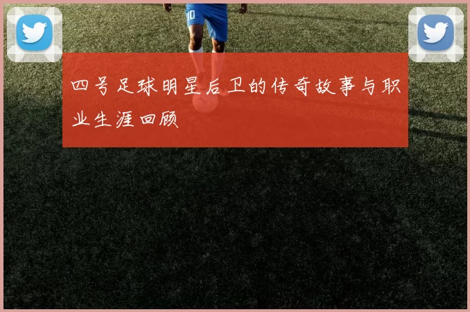 四号足球明星后卫的传奇故事与职业生涯回顾