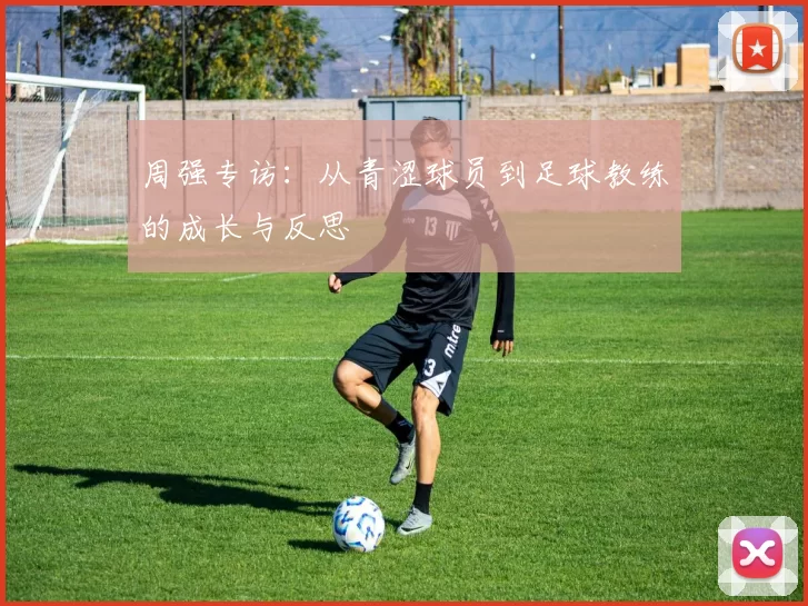 周强专访：从青涩球员到足球教练的成长与反思