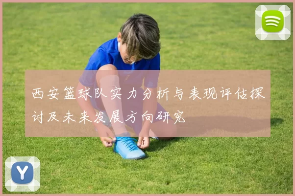 西安篮球队实力分析与表现评估探讨及未来发展方向研究