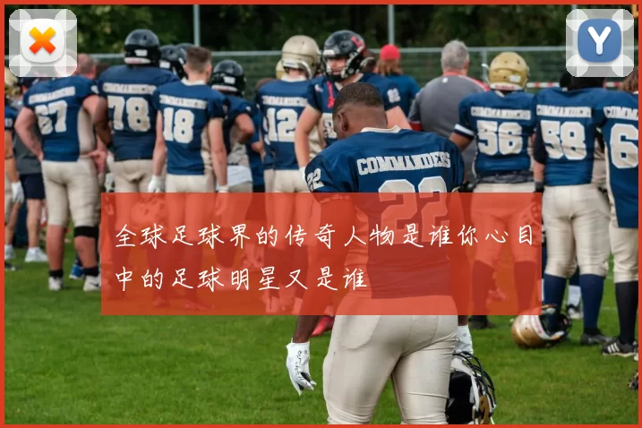 全球足球界的传奇人物是谁你心目中的足球明星又是谁