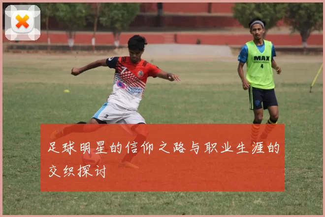 足球明星的信仰之路与职业生涯的交织探讨