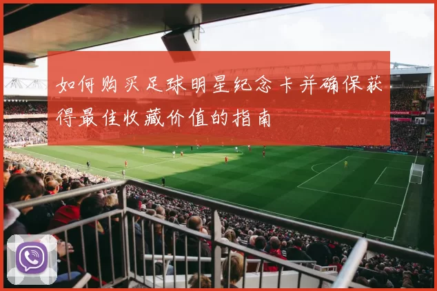 如何购买足球明星纪念卡并确保获得最佳收藏价值的指南