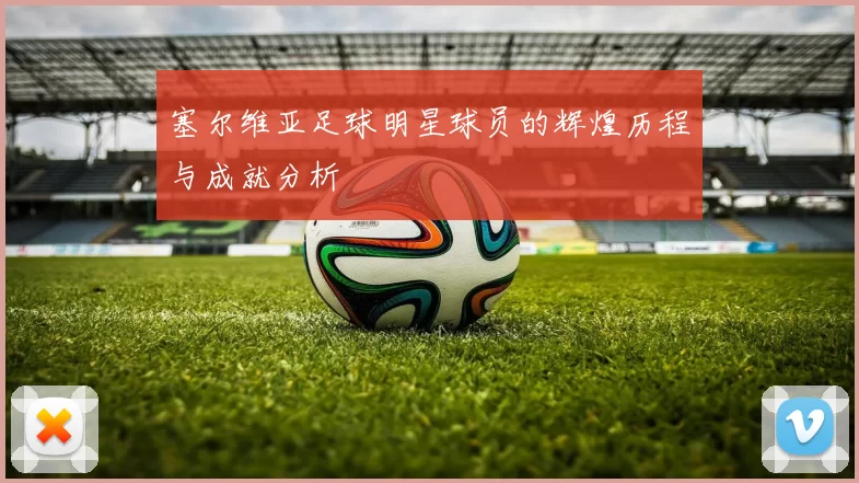 塞尔维亚足球明星球员的辉煌历程与成就分析