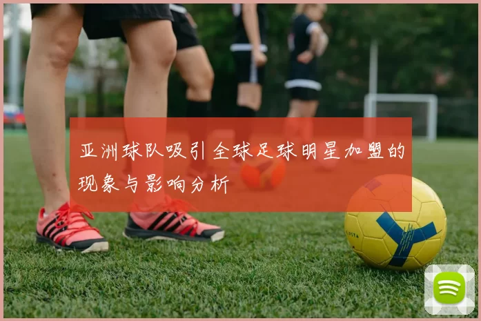 亚洲球队吸引全球足球明星加盟的现象与影响分析