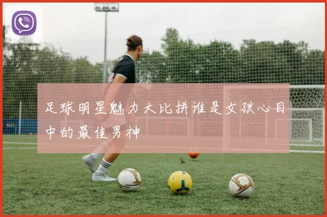 足球明星魅力大比拼谁是女孩心目中的最佳男神