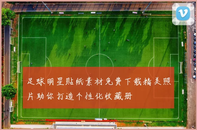 足球明星贴纸素材免费下载精美照片助你打造个性化收藏册
