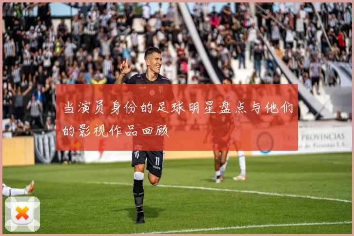当演员身份的足球明星盘点与他们的影视作品回顾