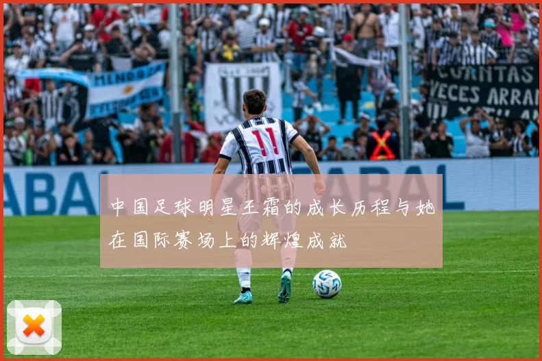 中国足球明星王霜的成长历程与她在国际赛场上的辉煌成就