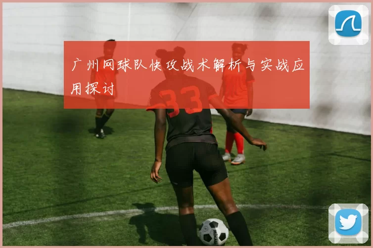 广州网球队快攻战术解析与实战应用探讨