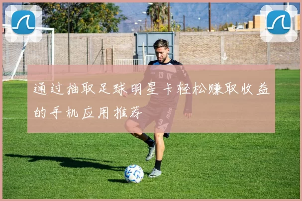 通过抽取足球明星卡轻松赚取收益的手机应用推荐
