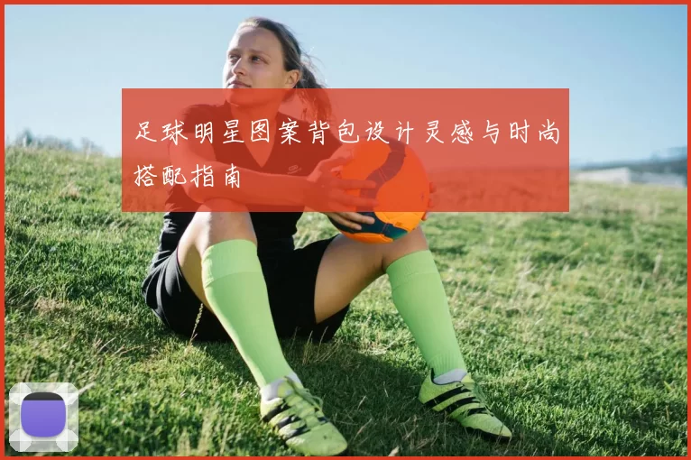 足球明星图案背包设计灵感与时尚搭配指南
