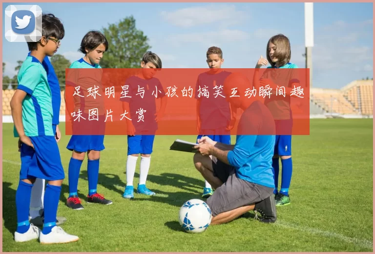 足球明星与小孩的搞笑互动瞬间趣味图片大赏