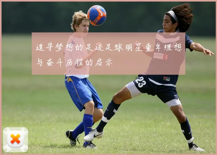 追寻梦想的足迹足球明星童年理想与奋斗历程的启示