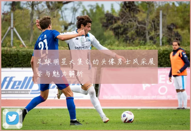 足球明星大集合的头像男士风采展示与魅力解析