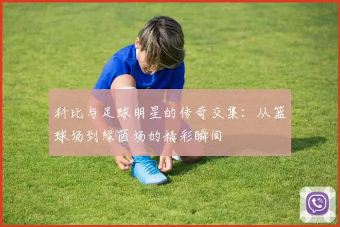 科比与足球明星的传奇交集：从篮球场到绿茵场的精彩瞬间
