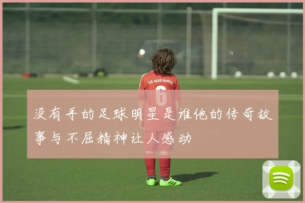 没有手的足球明星是谁他的传奇故事与不屈精神让人感动
