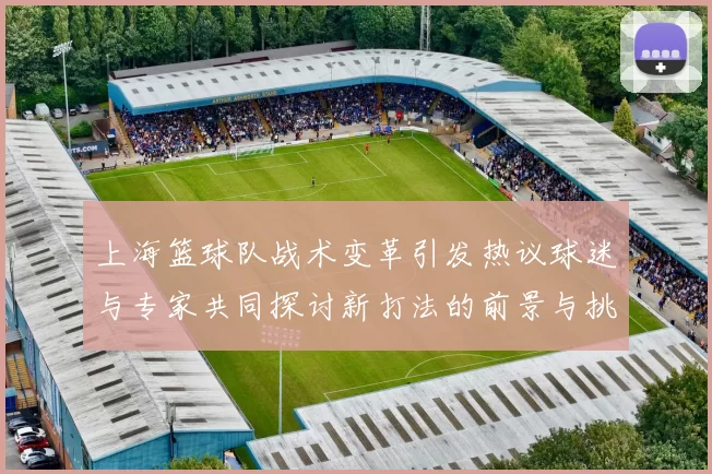 上海篮球队战术变革引发热议球迷与专家共同探讨新打法的前景与挑战