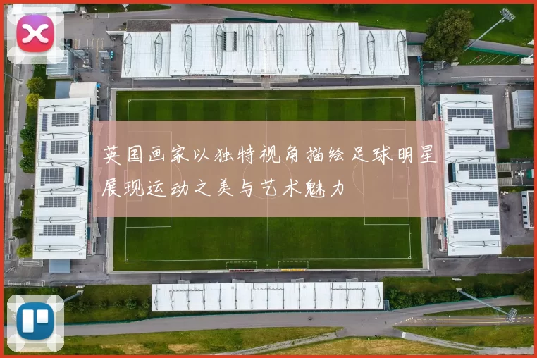 英国画家以独特视角描绘足球明星展现运动之美与艺术魅力