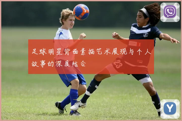 足球明星背面素描艺术展现与个人故事的深度结合