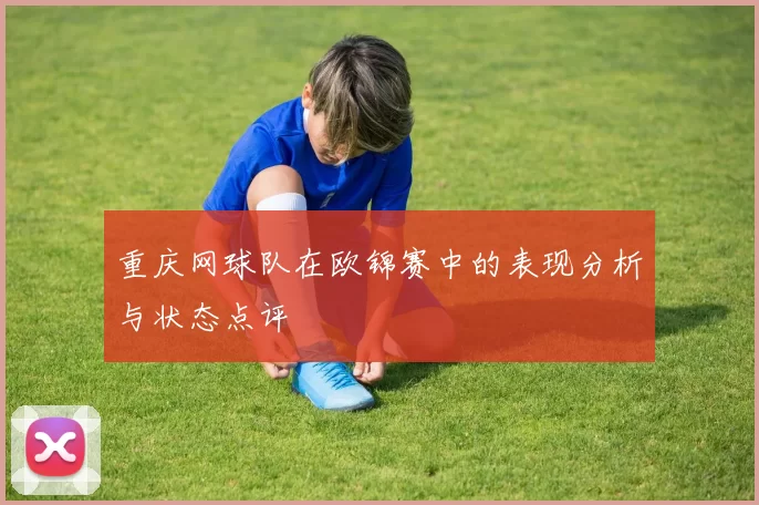 重庆网球队在欧锦赛中的表现分析与状态点评