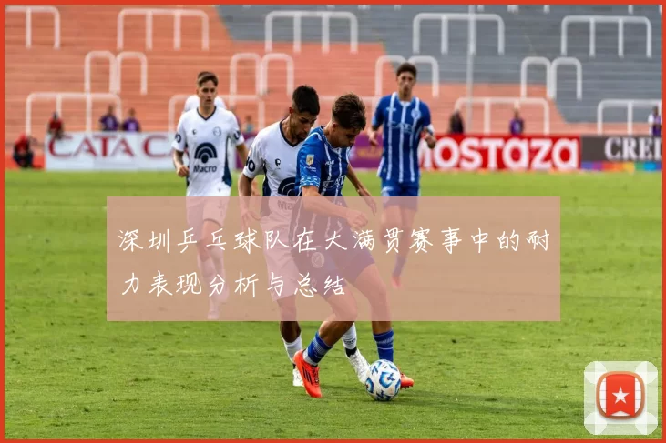 深圳乒乓球队在大满贯赛事中的耐力表现分析与总结