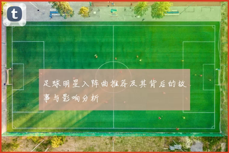 足球明星入阵曲推荐及其背后的故事与影响分析