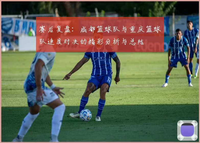 赛后复盘：成都篮球队与重庆篮球队速度对决的精彩分析与总结