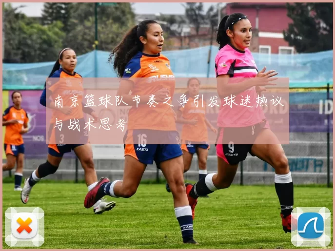 南京篮球队节奏之争引发球迷热议与战术思考