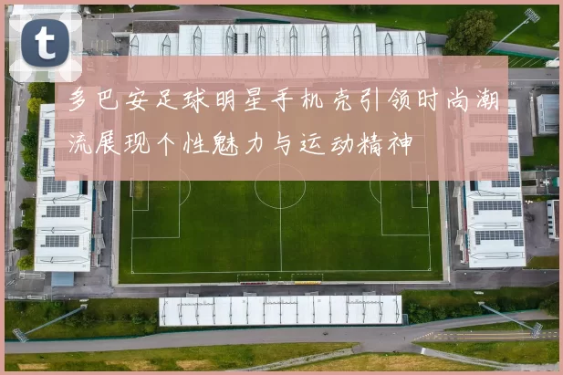 多巴安足球明星手机壳引领时尚潮流展现个性魅力与运动精神