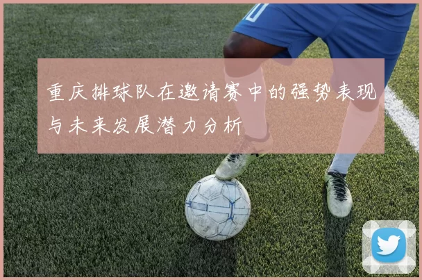 重庆排球队在邀请赛中的强势表现与未来发展潜力分析