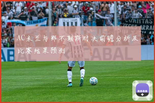 AC米兰与那不勒斯对决前瞻分析及比赛结果预测