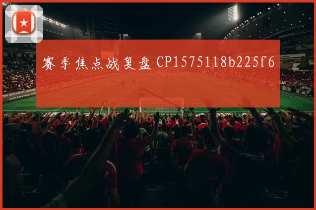 赛季焦点战复盘 CP1575118b225f6