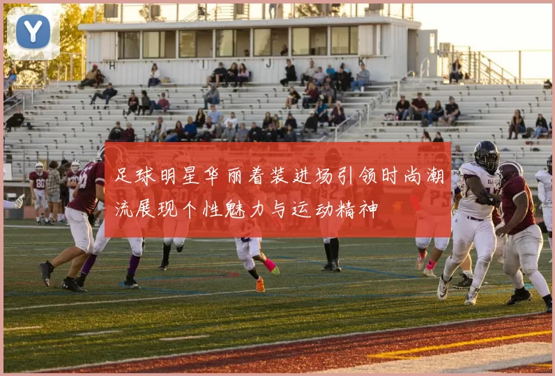足球明星华丽着装进场引领时尚潮流展现个性魅力与运动精神