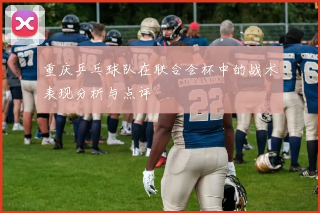 重庆乒乓球队在联合会杯中的战术表现分析与点评