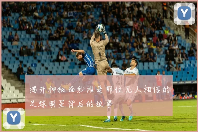 揭开神秘面纱谁是那位无人相信的足球明星背后的故事