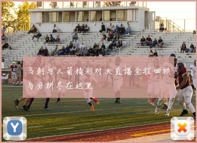 马刺与火箭精彩对决直播全程回顾与分析尽在这里