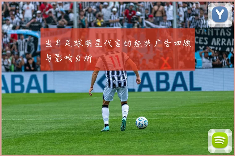 当年足球明星代言的经典广告回顾与影响分析