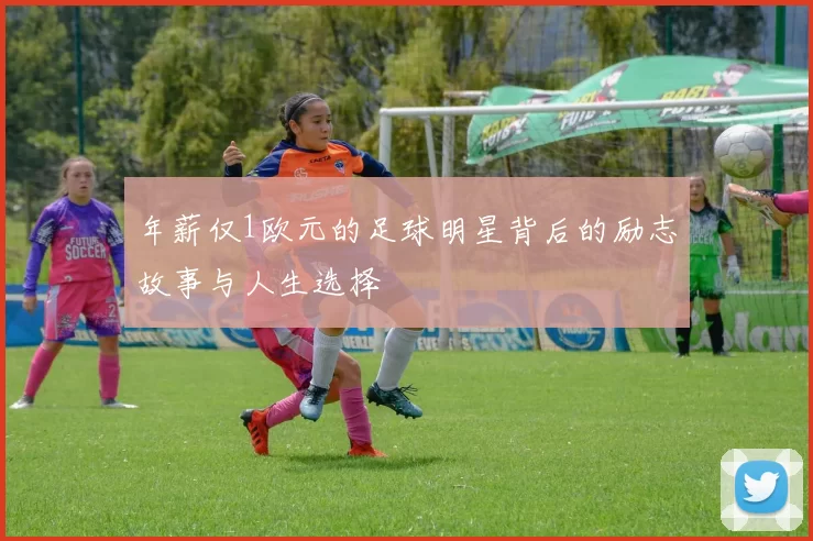 年薪仅1欧元的足球明星背后的励志故事与人生选择