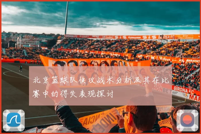 北京篮球队快攻战术分析及其在比赛中的得失表现探讨