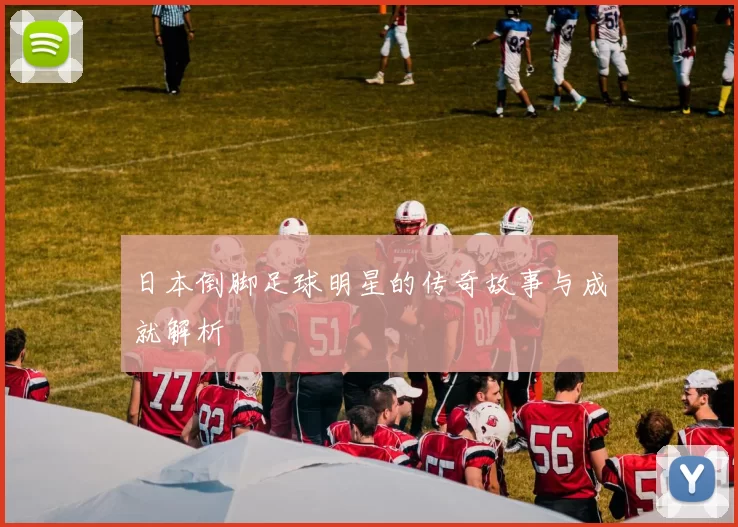 日本倒脚足球明星的传奇故事与成就解析